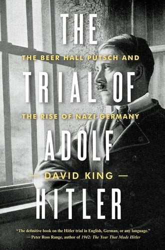 Trial of Adolf Hitler The Beer Hall Putsch and the Rise of Nazi Germany by David King