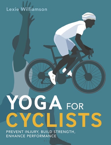 Yoga for Cyclists: Prevent injury, build strength, enhance performance by Lexie Williamson