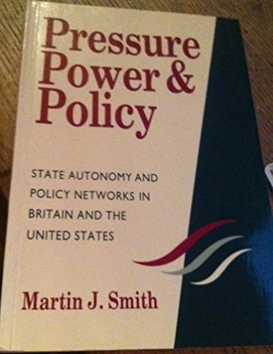 Pressure, Power and Policy: Power Networks and State Autonomy in Britain and the United States by Martin J. Smith