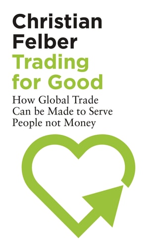 Trading for Good How Global Trade Can be Made to Serve People Not Money (Shelfworn) by Christian Felber
