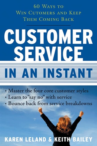 Customer Service In An Instant: 60 Ways to Win Customers and Keep Them Coming Back by Karen Leland | Keith Bailey