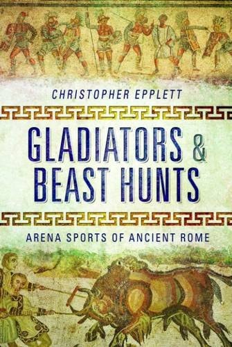 Gladiators and Beast Hunts Arena Sports of Ancient Rome by Christopher Epplett