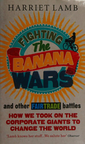 Fighting the Banana Wars and Other Fairtrade Battles How We Took on the Corporate Giants to Change the World by Harriet Lamb