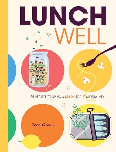 Lunch Well: 85 recipes to bring a little spark to the midday meal by Fern Green