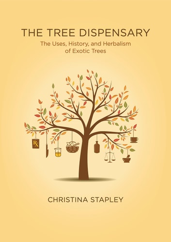 The Tree Dispensary: The Uses, History, & Herbalism of Exotic Trees by Christina Stapley