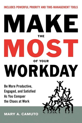 Make the Most Of Your Workday: Be More Productive, Engaged, and Satisfied As You Conquer the Chaos at Work by Mary Camuto