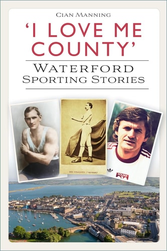 'I Love Me County': Waterford Sporting Stories by Cian Manning