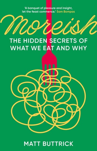 Moreish: The Hidden Secrets of What We Eat & Why by Matt Buttrick