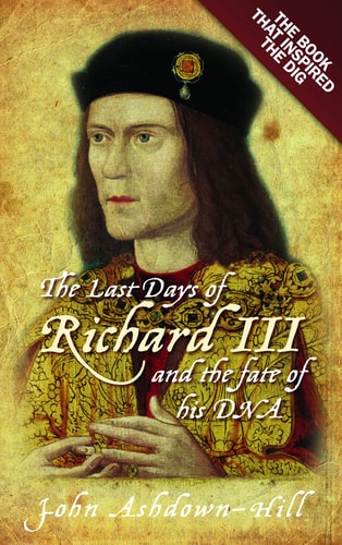 Last Days of Richard III and the fate of his DNA by John Ashdown-hill