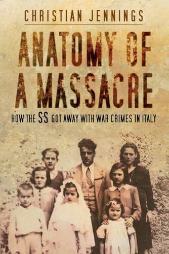 Anatomy of a Massacre How the SS Got Away with War Crimes in Italy by Christian Jennings