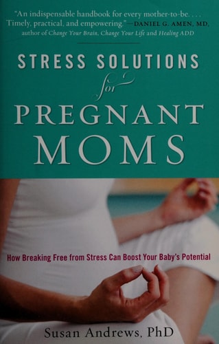 Stress Solutions for Pregnant Moms How Breaking Free from Stress Can Boost Your Baby's Potential by Susan Ring Andrews