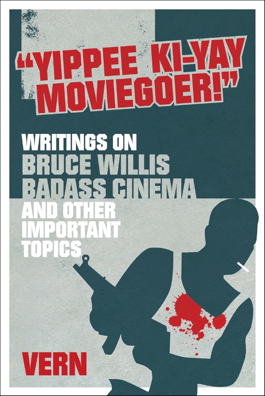 Yippee Ki-Yay Moviegoer : Writings on Bruce Willis, Badass Cinema and Other Important Topics by Vern