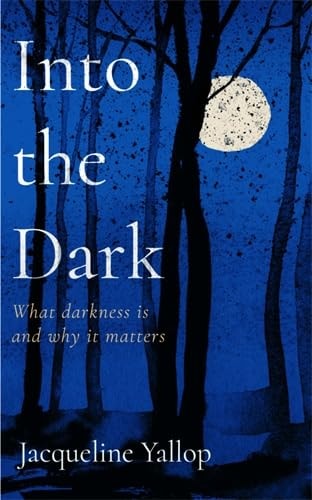 Into the Dark: Was Dunkelheit ist und warum sie wichtig ist von Jacqueline Yallop