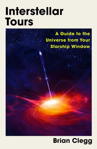 Interstellar Tours: a guide to the Universe from your starship window by Brian Clegg