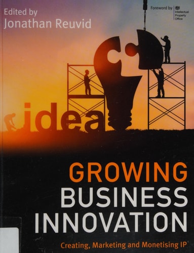 Wachsende Geschäftsinnovation: Erstellen, Vermarkten und Monetarisieren von geistigem Eigentum von Jonathan Reuvid