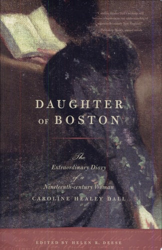 Daughter of Boston The Extraordinary Diary of a Nineteenth-century Woman, Caroline Healey Dall by Helen Deese