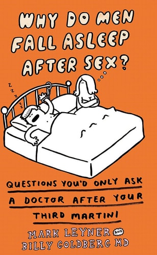 Why Do Men Fall Asleep After Sex? Things You'd Only Ask Your Doctor After Your Third Gin 'n' Tonic by Mark Leyner | Billy Goldberg