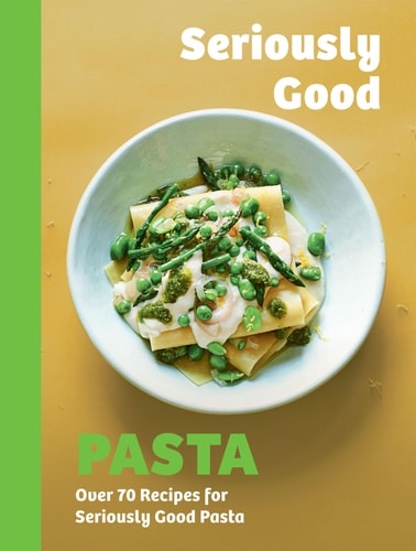 Seriously Good Pasta Over 70 Recipes for Seriously Good Pasta by Phillippa Spence