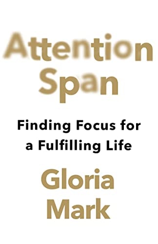 Attention Span: Finding Focus for a Fulfilling Life by Gloria Mark