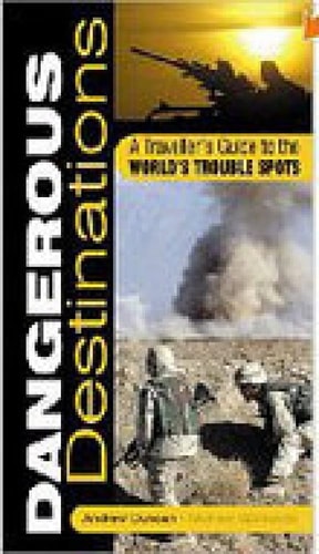 Dangerous Destinations: A Traveller's Guide to the World's Trouble Spots by Andrew Duncan | Michel Opatowski