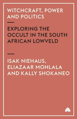 Witchcraft, Power and Politics: Exploring the Occult in the South African Lowveld (Anthropology, Culture and Society) by Isak Niehaus | Eliazaar Mohlala | Kally Shokaneo
