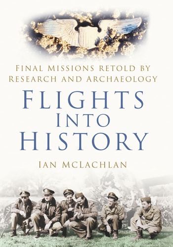 Flüge in die Geschichte: Letzte Missionen, neu erzählt durch Forschung und Archäologie von Ian McLachlan