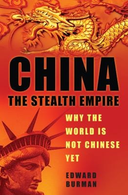China: The Stealth Empire: Why the World is Not Chinese Yet by Edward Burman