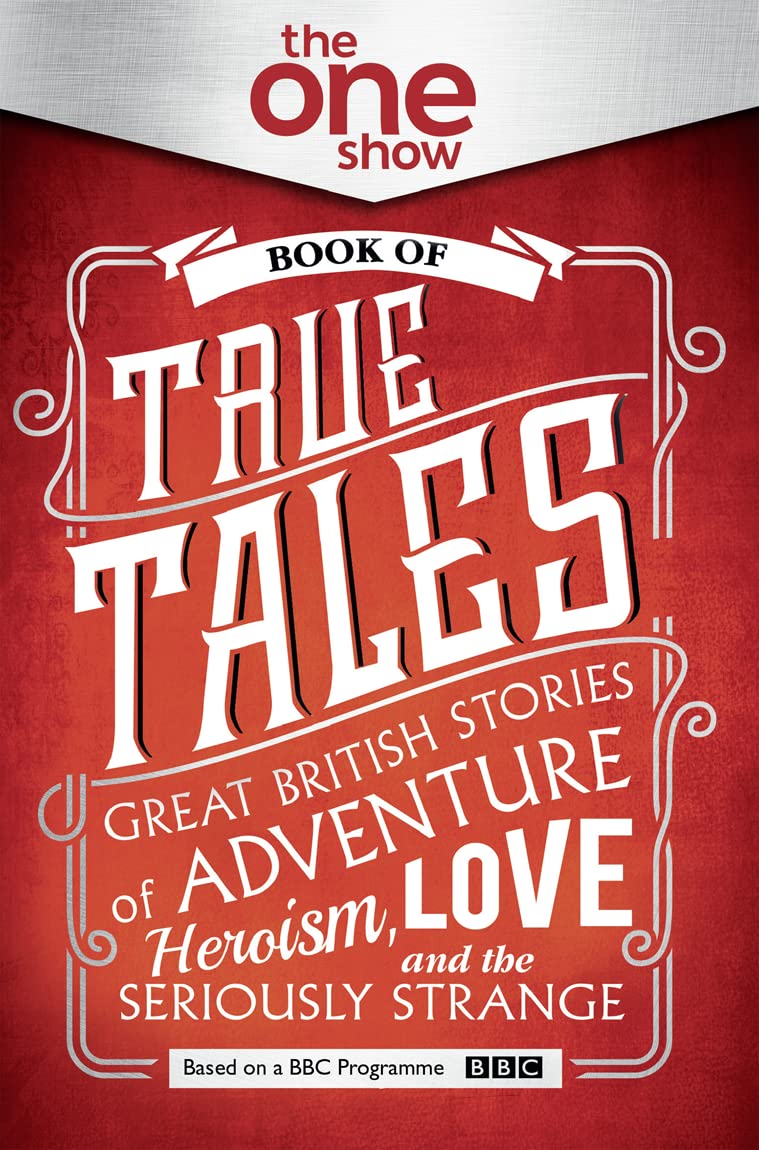 One Show Book of True Tales: Großartige britische Geschichten über Abenteuer, Heldentum, Liebe ... und den Ernst von -