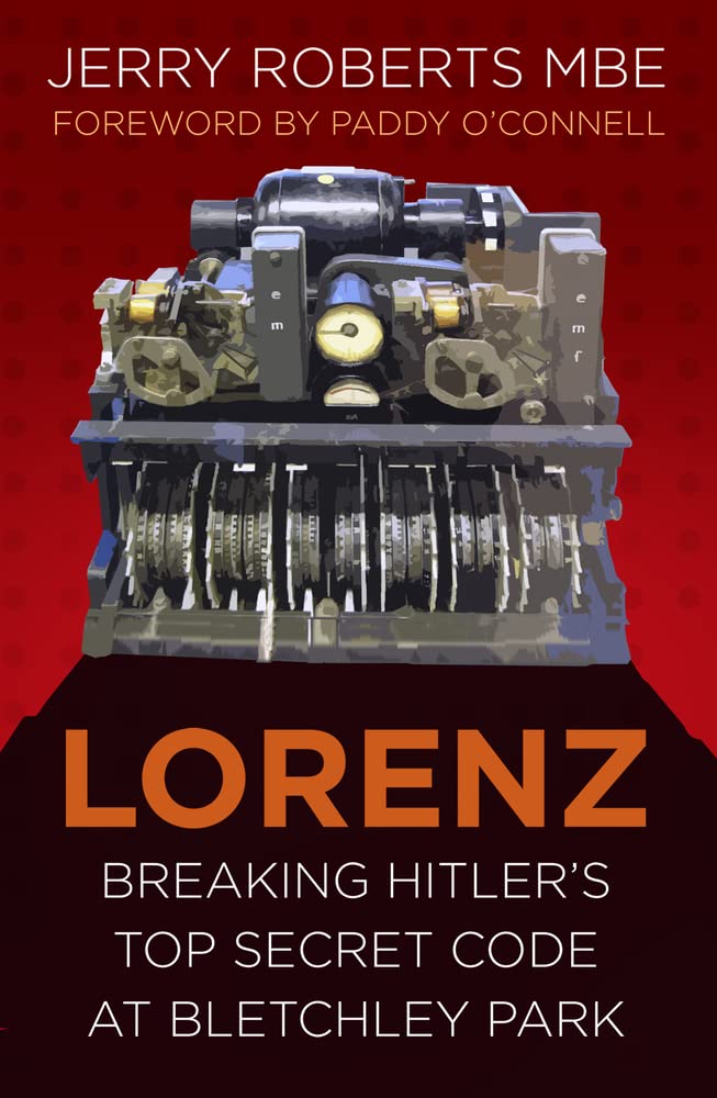 Lorenz: Breaking Hitler's Top Secret Code at Bletchley Park by Captain Jerry Roberts