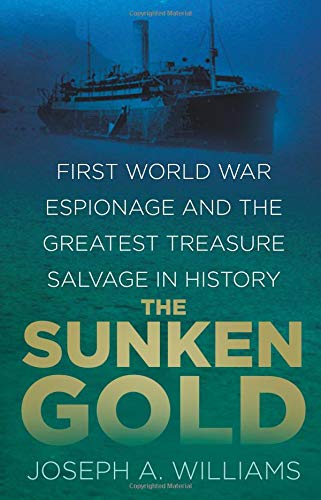Sunken Gold: First World War Espionage and the Greatest Treasure Salvage in History by Williams Joseph A