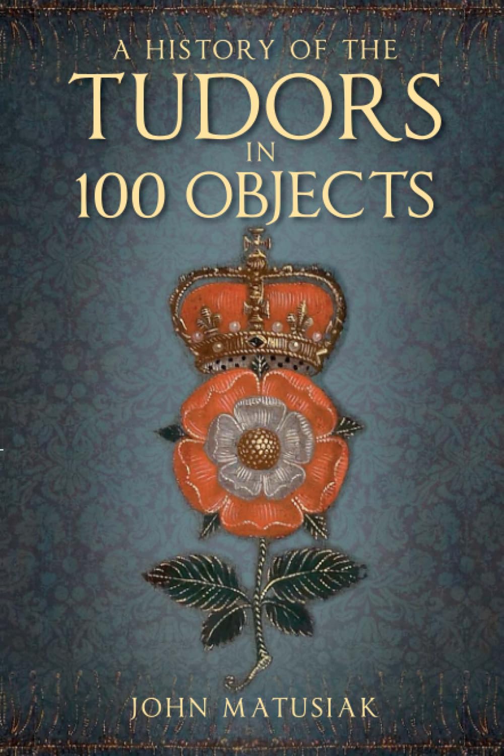 History Of The Tudors In 100 Objects (shelf-worn) by John Matusiak