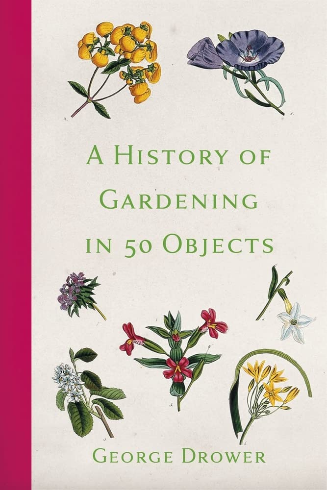 Eine Geschichte der Gartenarbeit in 50 Objekten von Drower, George