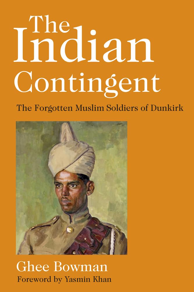 Indian Contingent: The ForgottenMuslim Soldiers of Dunkirk by Ghee Bowman