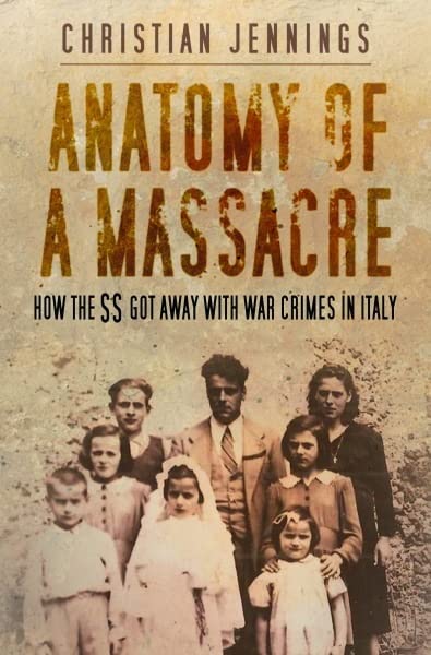 Anatomie eines Massakers: Wie die SS in Italien mit Kriegsverbrechen davonkam von Christian Jennings