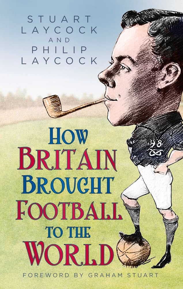 Wie Großbritannien den Fußball in die Welt brachte von Laycock, Stuart | Laycock, Philip