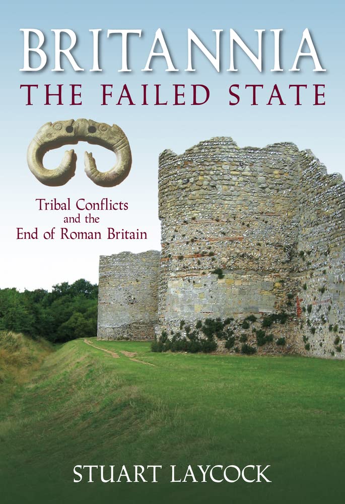 Britannia – Der gescheiterte Staat: Stammeskonflikte und das Ende des römischen Britanniens von Stuart Laycock
