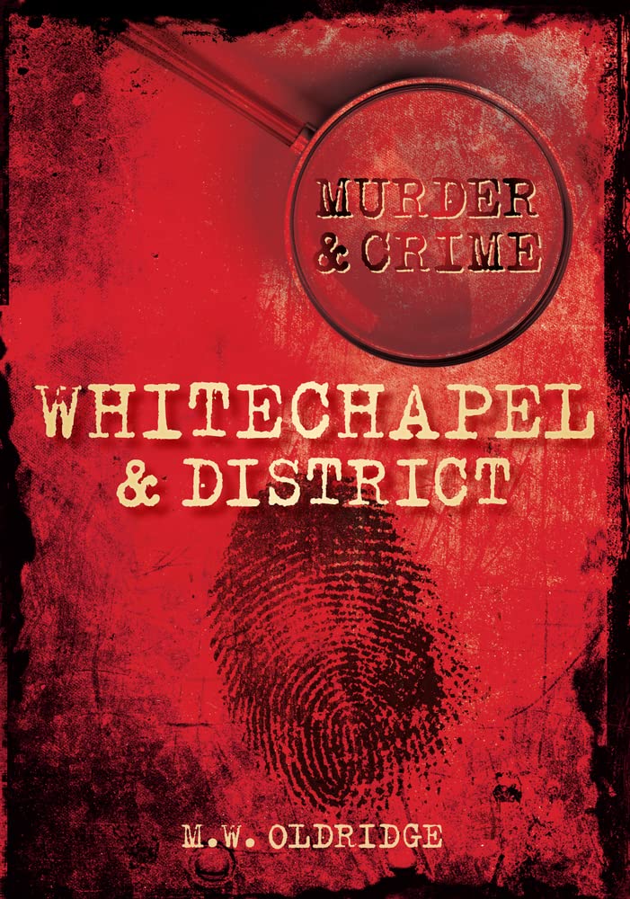Murder & Crime: Whitechapel & District (London) by M.W. Oldridge