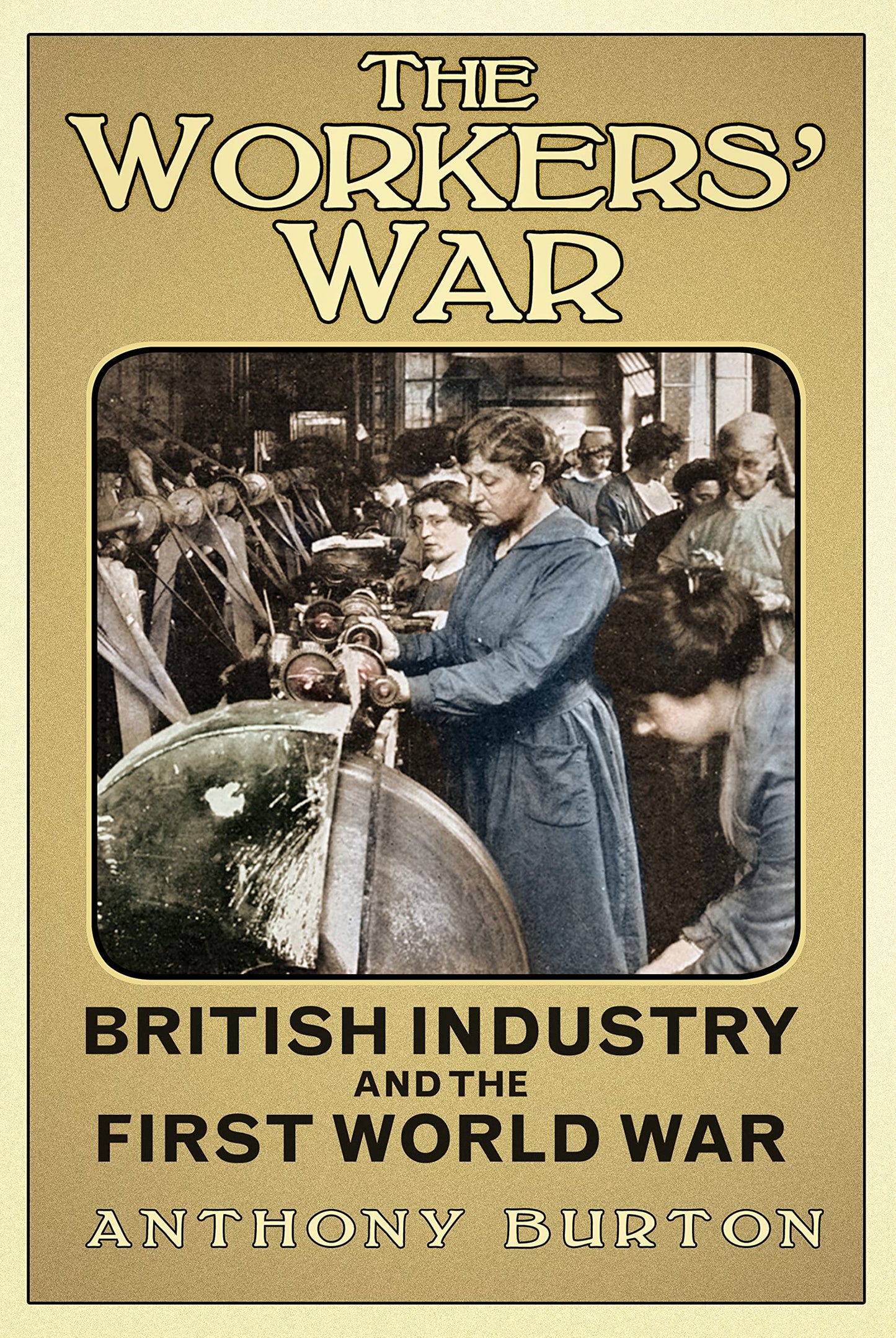 Arbeiterkrieg: Britische Industrie und der Erste Weltkrieg von Anthony Burton