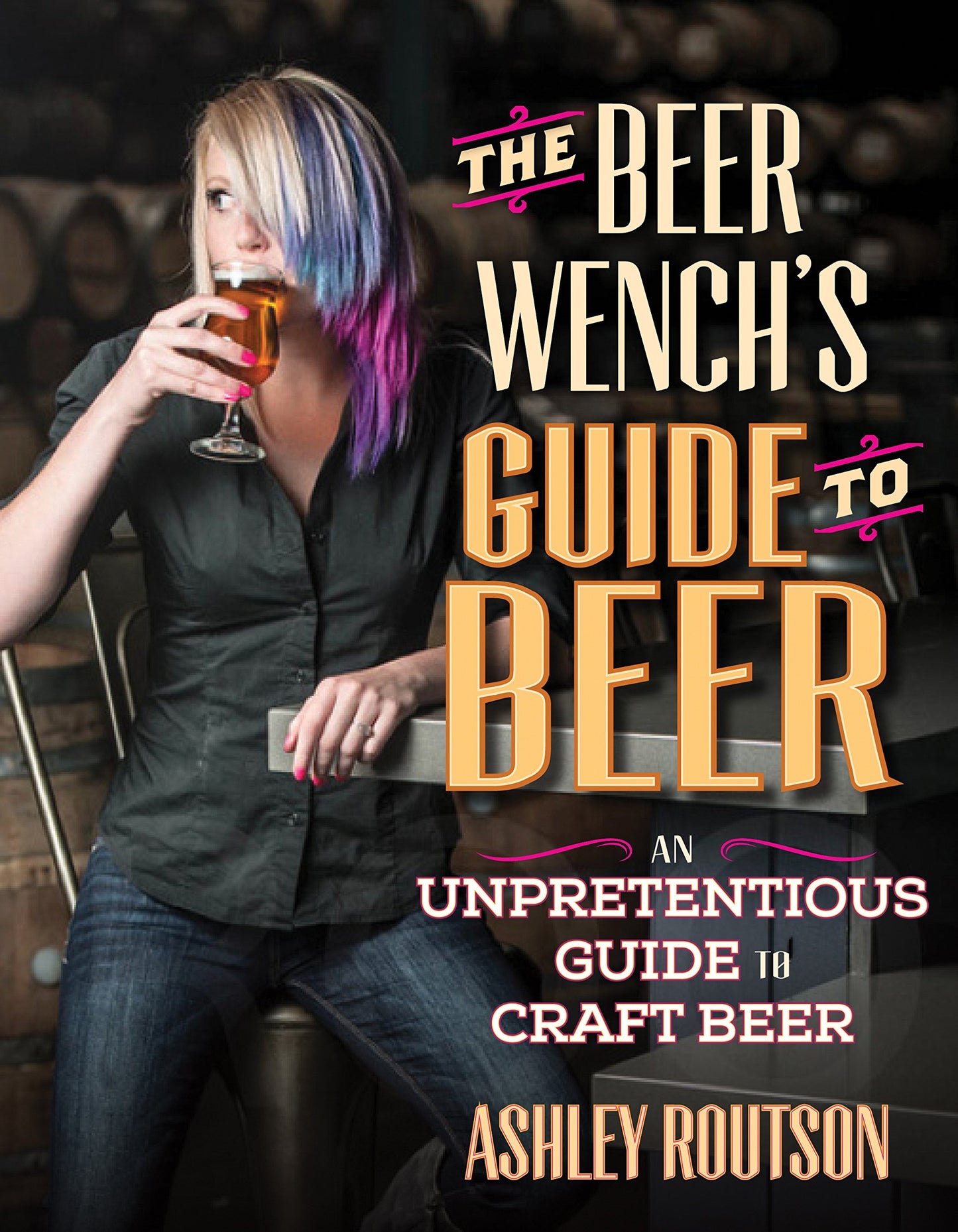 Beer Wench's Guide To Beer: Ein unprätentiöser Leitfaden zum Craft Beer von Ashley Routson