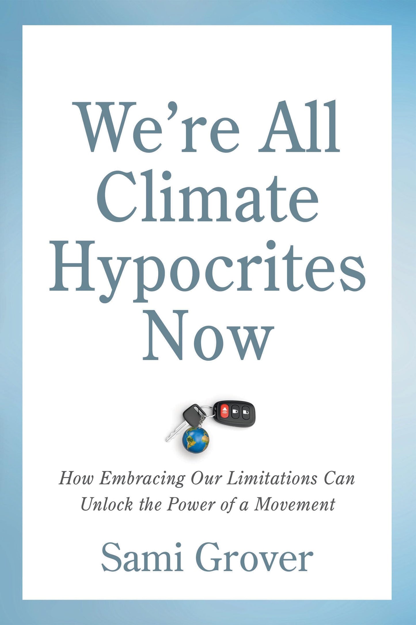 Were All Climate Hypocrites Now: How Embracing Our Limitations Can Unlock the Power of a Movement by Grover, Sami