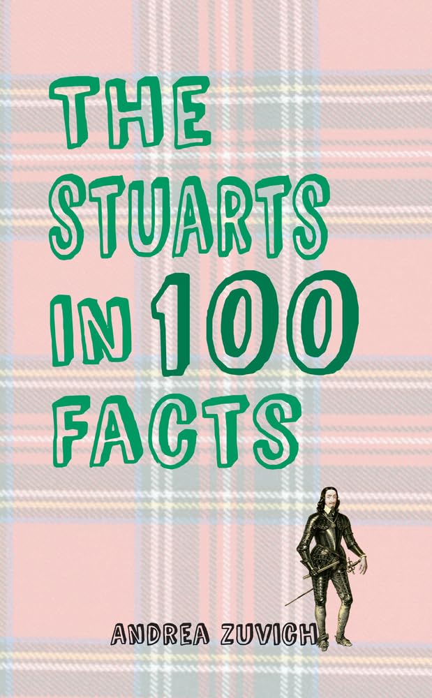 Stuarts In 100 Facts by Andrea Zuvich