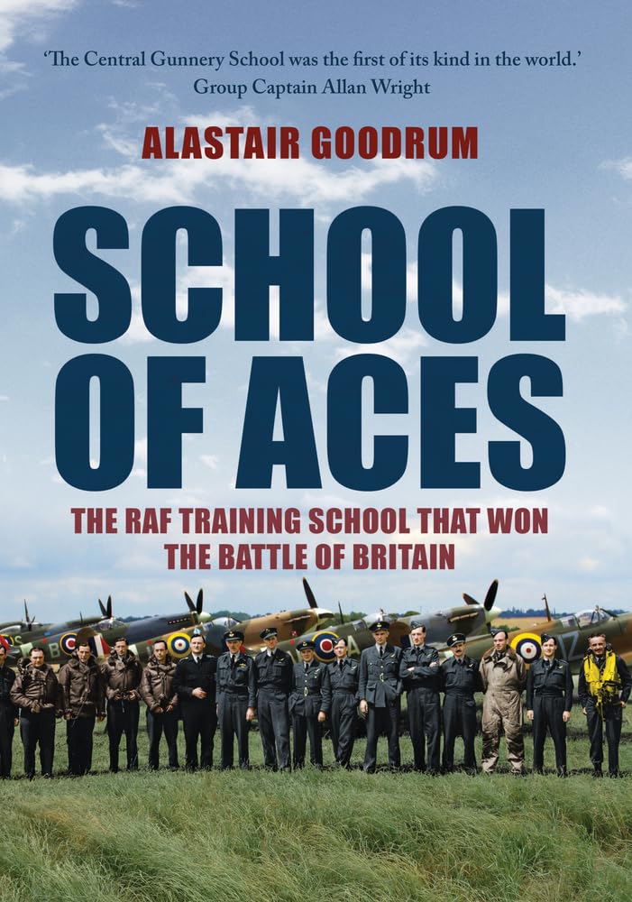 School of Aces: Die RAF-Trainingsschule, die die Luftschlacht um England gewann, von Alastair Goodrum