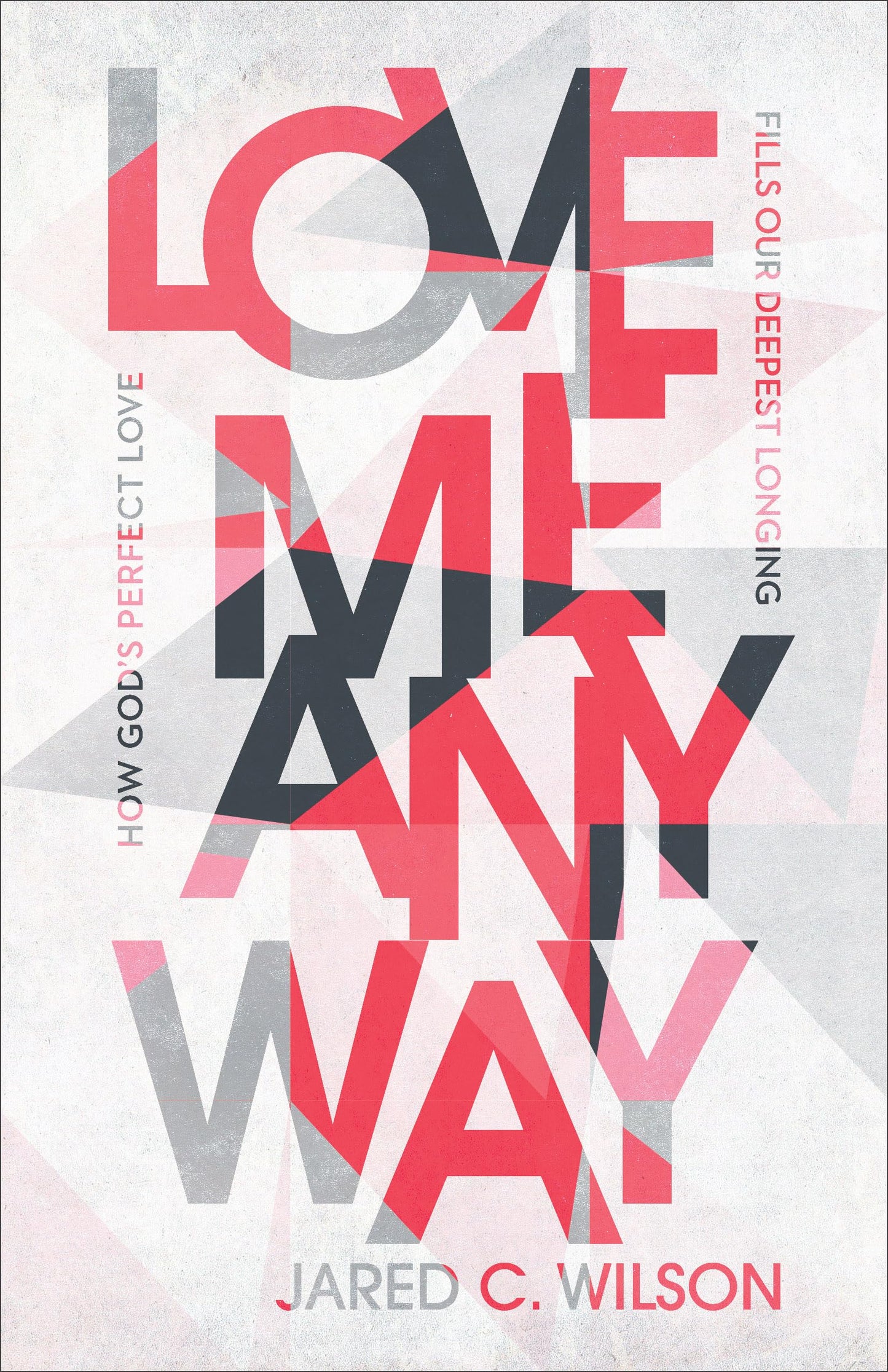 Love Me Anyway: How God's Perfect Love Fills Our Deepest Longing by Wilson, Jared C.