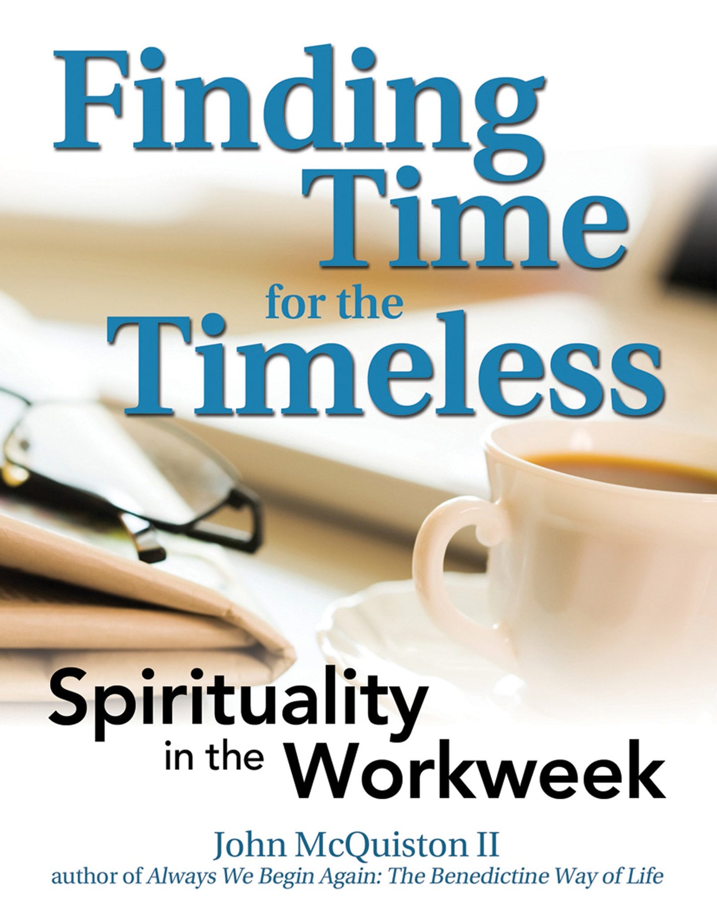 Finding Time for the Timeless: Spirituality in the Workweek by John McQuiston II
