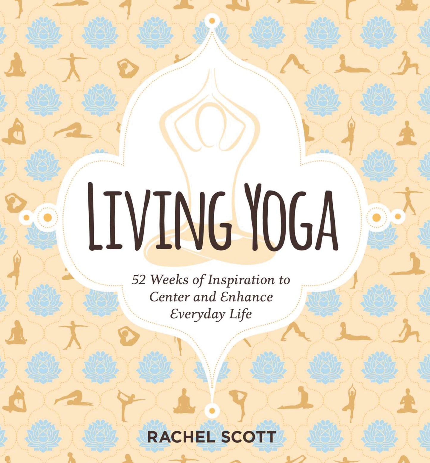 Living Yoga: 52 Weeks of Inspiration to Center &Enhance Everyday Life by Rachel Scott