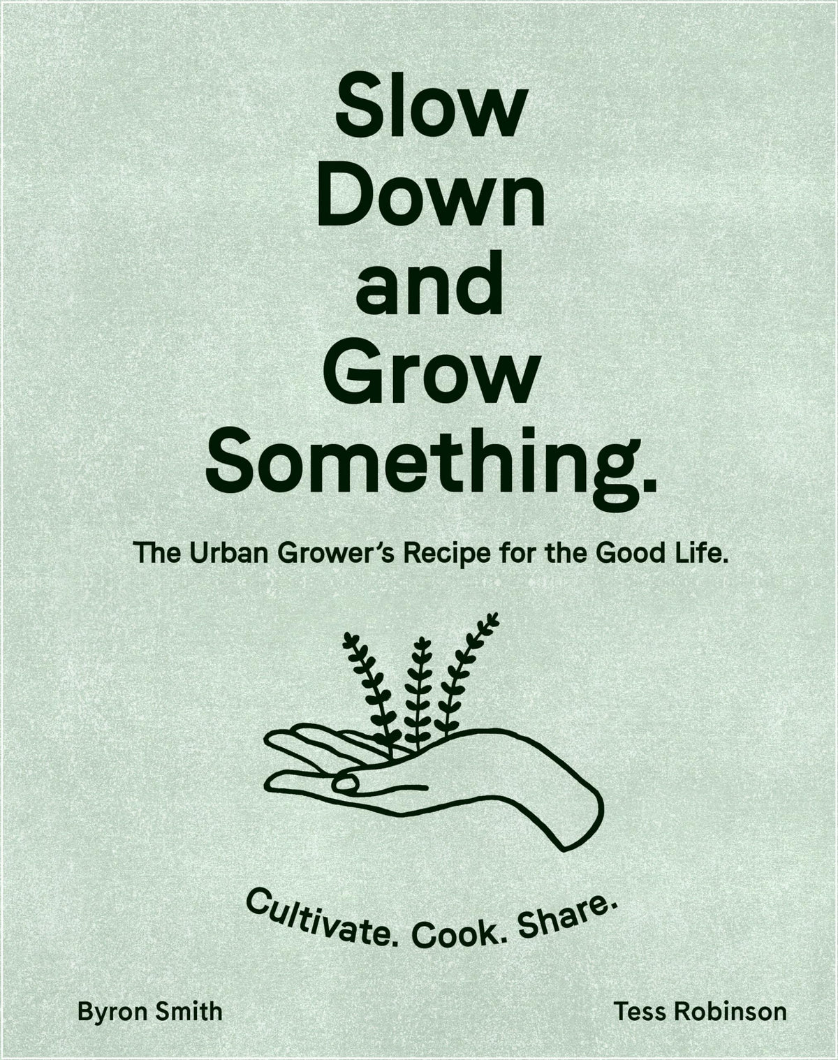 Slow Down and Grow Something: The Urban Grower's Recipe for the Good Life by Smith, Byron | Robinson, Tess