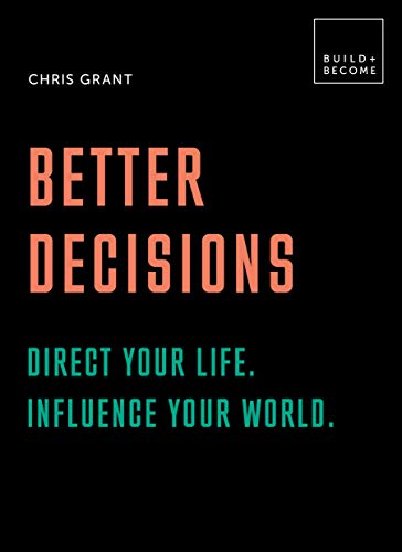 Bessere Entscheidungen: Lenken Sie Ihr Leben. Beeinflussen Sie Ihre Welt.: 20 zum Nachdenken anregende Lektionen (BUILD+BECOME) von Chris Grant