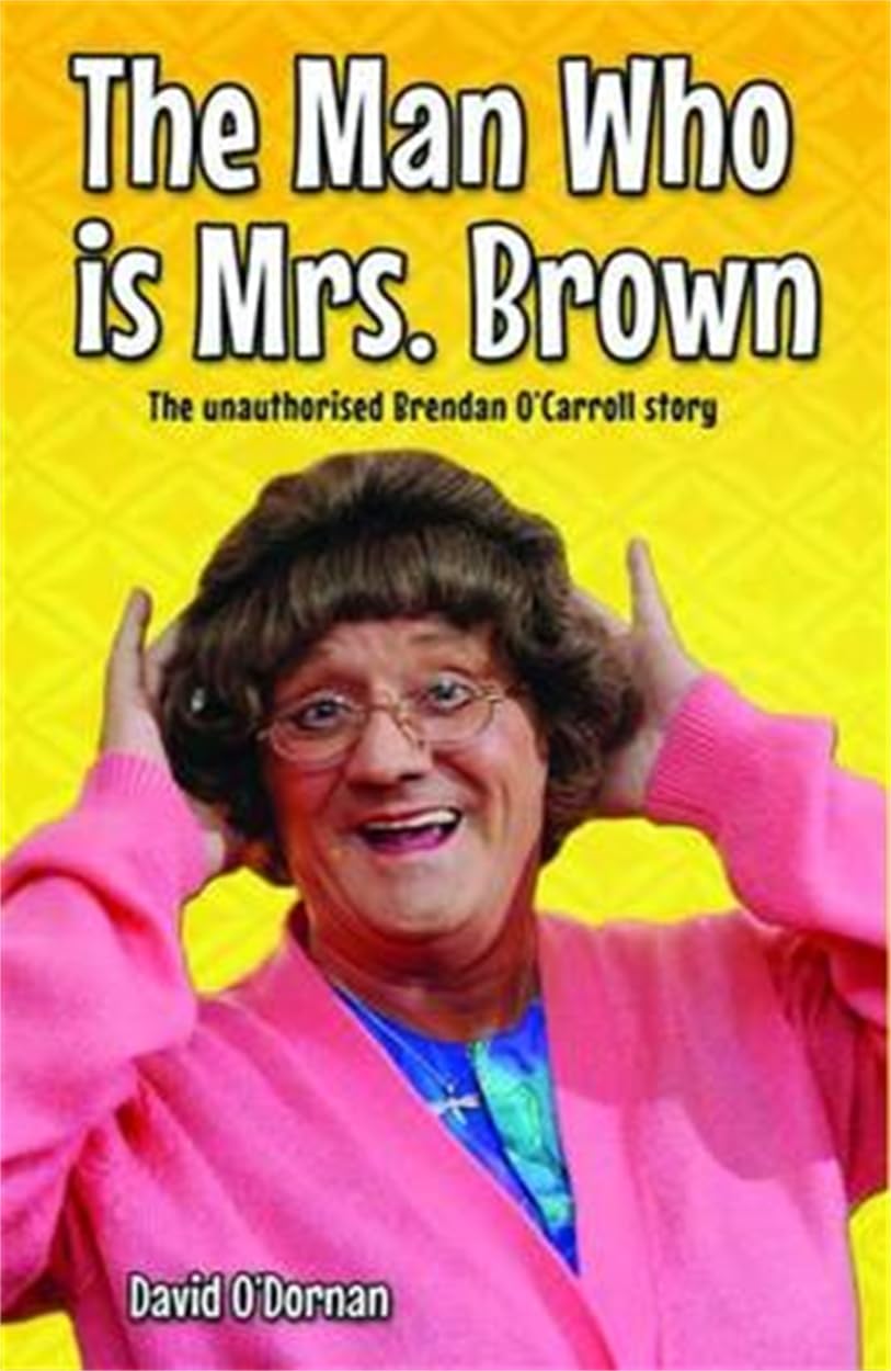 Man Who Is Mrs Brown: The unauthorised Brendan O'Carroll story by David ODornan