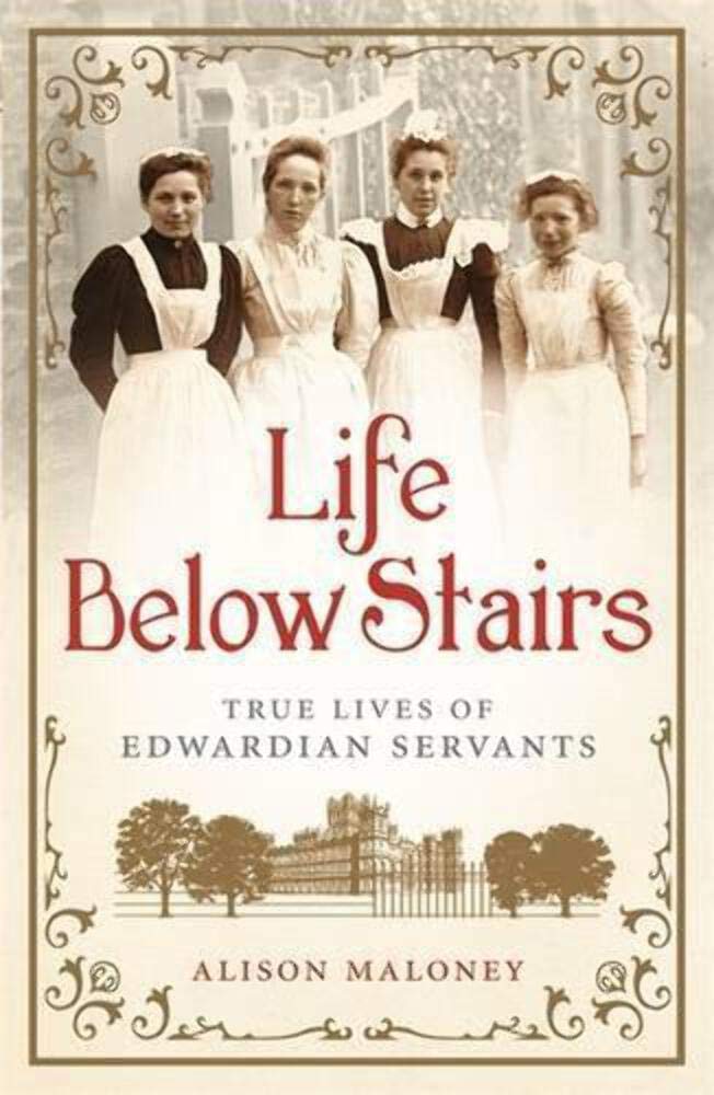Life Below Stairs: True Lives of Edwardian Servants by Alison Maloney