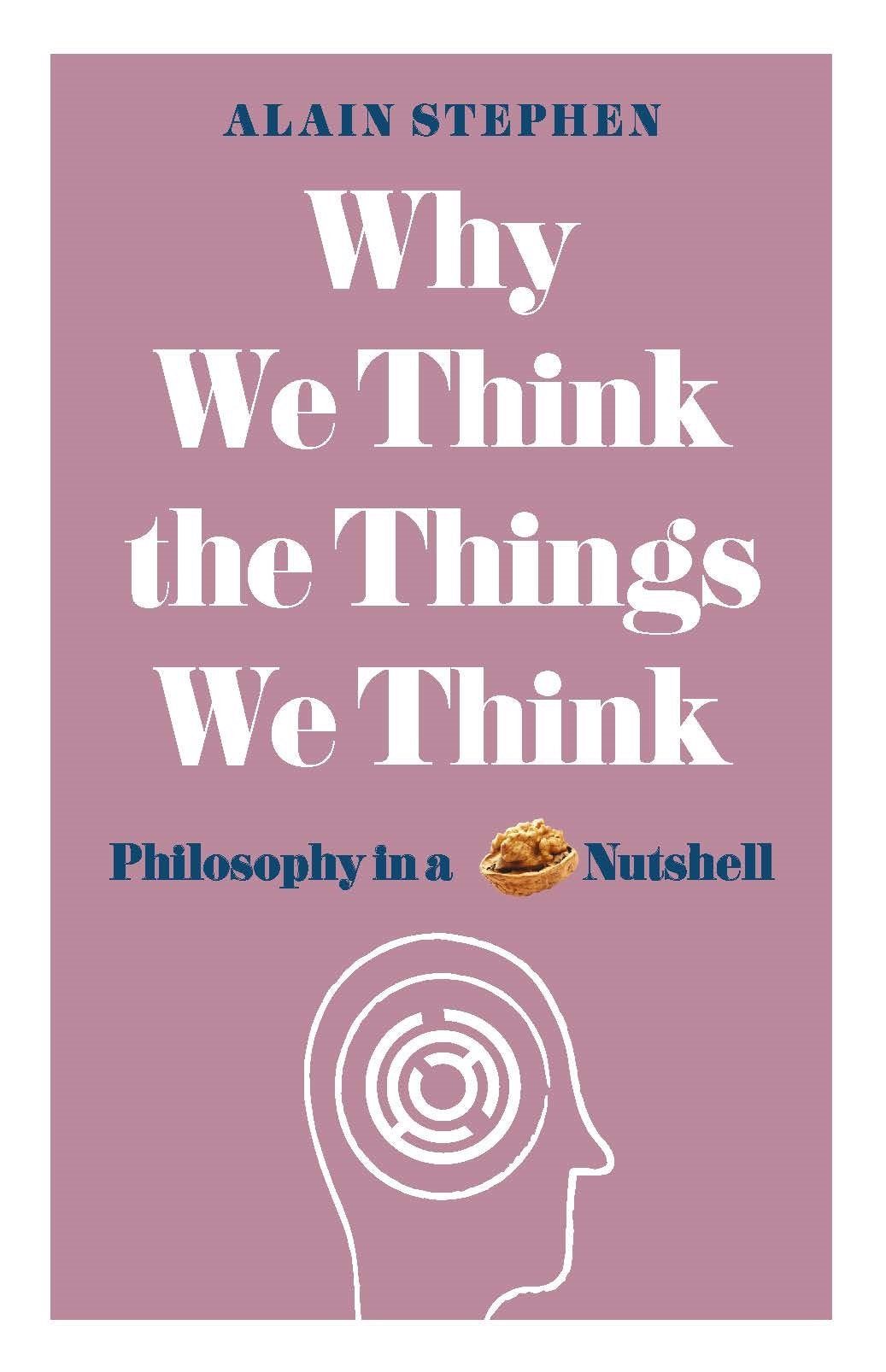 Warum wir die Dinge denken, die wir denken: Philosophie auf den Punkt gebracht von Alain Stephen